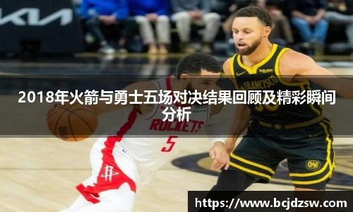 2018年火箭与勇士五场对决结果回顾及精彩瞬间分析