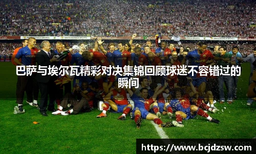 巴萨与埃尔瓦精彩对决集锦回顾球迷不容错过的瞬间