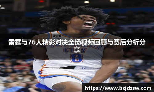 雷霆与76人精彩对决全场视频回顾与赛后分析分享