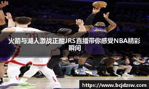 火箭与湖人激战正酣JRS直播带你感受NBA精彩瞬间